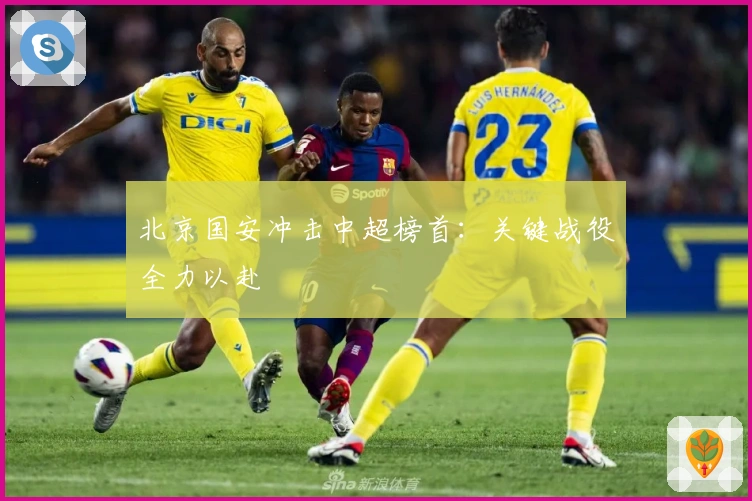 北京国安冲击中超榜首：关键战役全力以赴