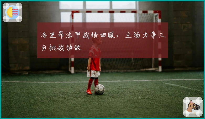 洛里昂法甲战绩回暖，主场力争三分挑战劲敌