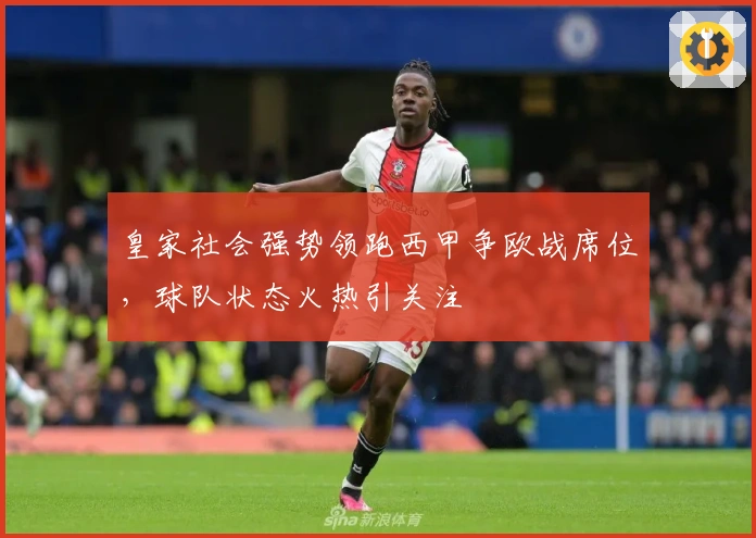 皇家社会强势领跑西甲争欧战席位，球队状态火热引关注