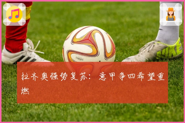 拉齐奥强势复苏：意甲争四希望重燃