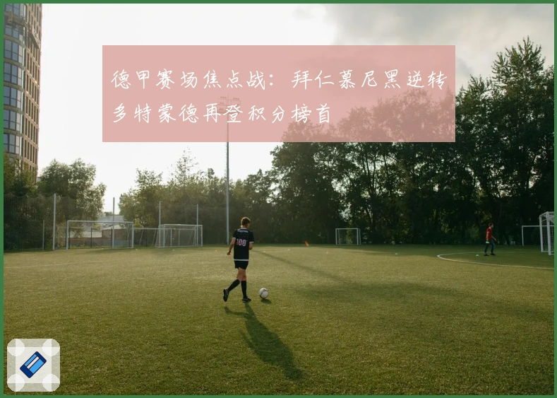 德甲赛场焦点战：拜仁慕尼黑逆转多特蒙德再登积分榜首