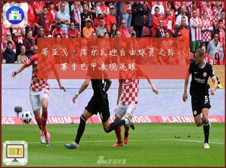 蒂亚戈·席尔瓦迎自由球员之际，本赛季巴甲表现亮眼