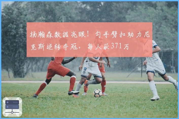 杨瀚森数据亮眼！勾手劈扣助力尼克斯逆转夺冠，每人获371万