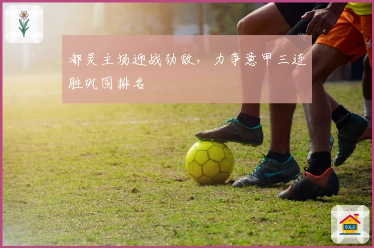 都灵主场迎战劲敌，力争意甲三连胜巩固排名