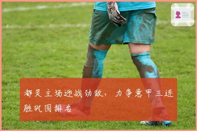 都灵主场迎战劲敌，力争意甲三连胜巩固排名