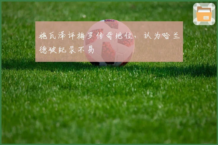 施瓦泽评梅罗传奇地位，认为哈兰德破纪录不易