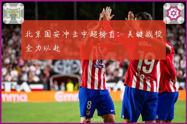 北京国安冲击中超榜首：关键战役全力以赴