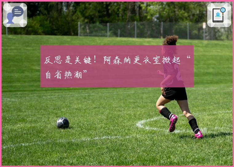 反思是关键！阿森纳更衣室掀起“自省热潮”