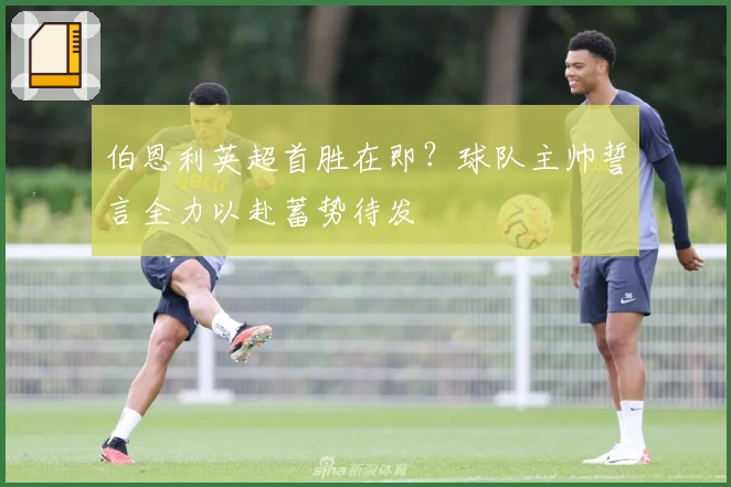 伯恩利英超首胜在即？球队主帅誓言全力以赴蓄势待发