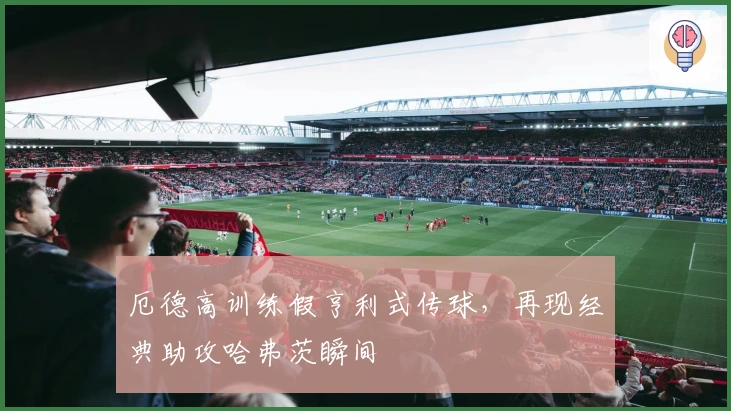 厄德高训练假亨利式传球，再现经典助攻哈弗茨瞬间