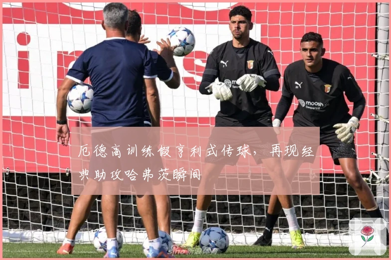 厄德高训练假亨利式传球，再现经典助攻哈弗茨瞬间