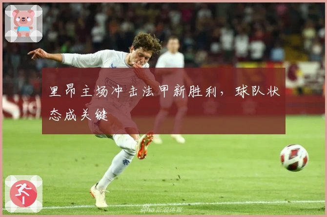 里昂主场冲击法甲新胜利，球队状态成关键